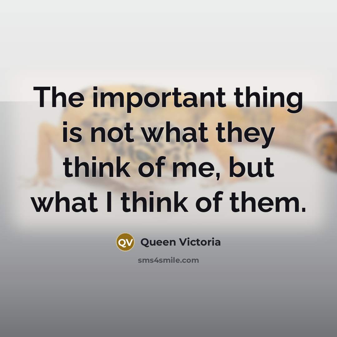 “The important thing is not what they think of me,…” quote by Queen Victoria