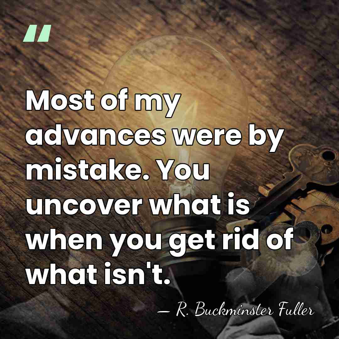 Most of my advances were by mistake. You uncover what is when&hellip; - R. Buckminster Fuller