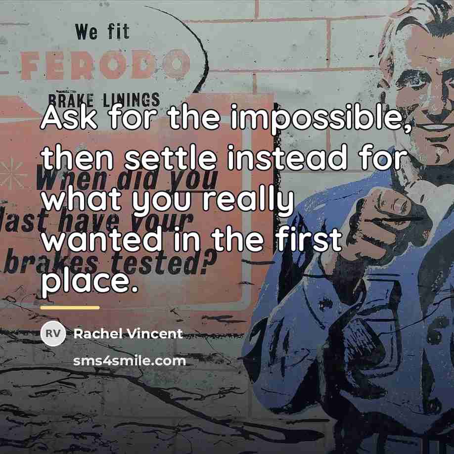“Ask for the impossible, then settle instead for what you…” quote by Rachel Vincent