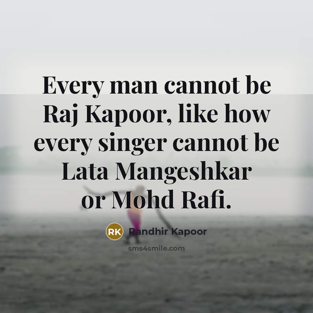 “Every man cannot be Raj Kapoor, like how every singer cannot be Lata Mangeshkar or Mohd Rafi.” quote by Randhir Kapoor