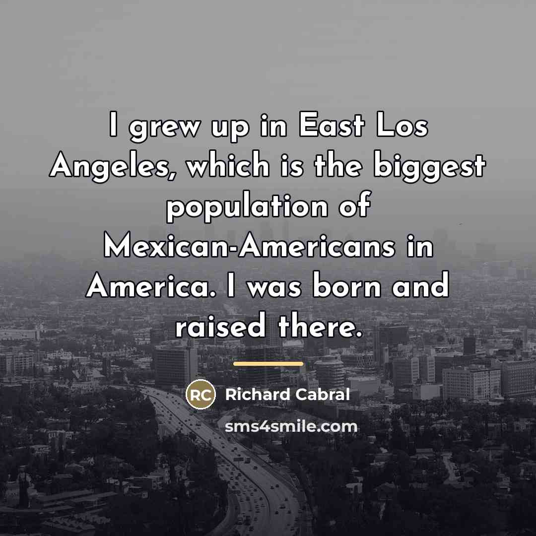 “I grew up in East Los Angeles, which is the…” quote by Richard Cabral