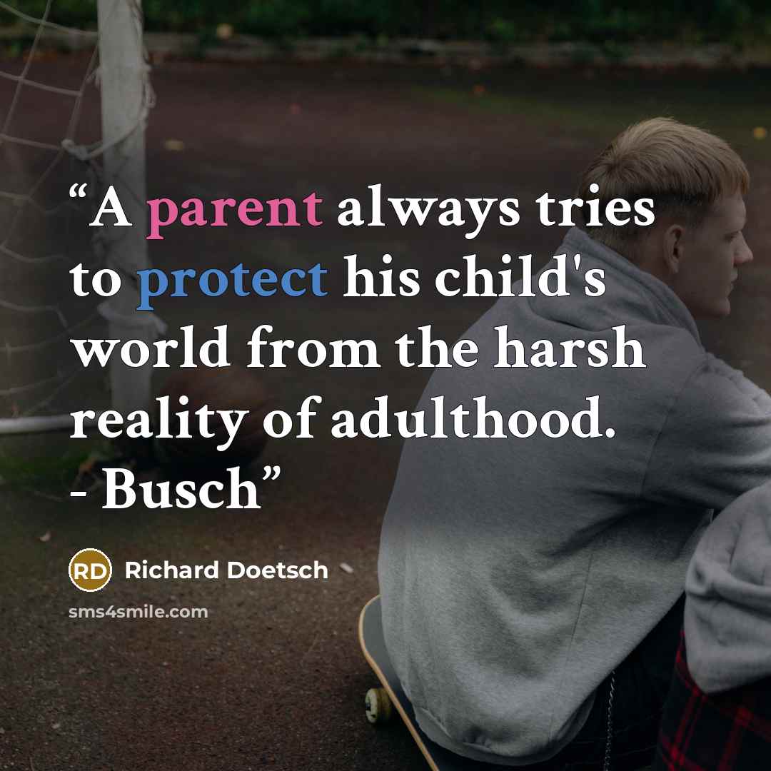 “A parent always tries to protect his child's world from the harsh reality of adulthood. - Busch” quote by Richard Doetsch