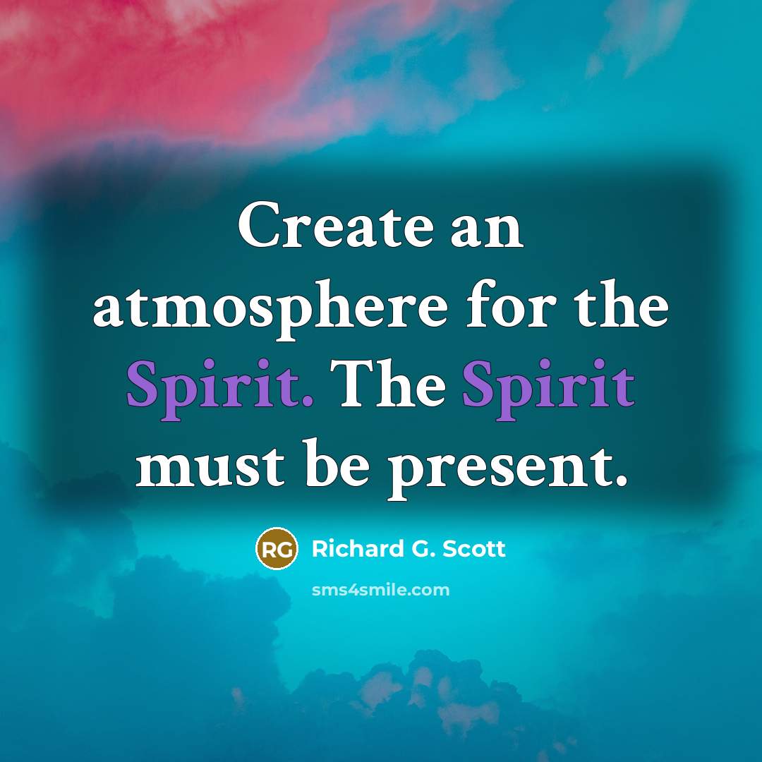 “Create an atmosphere for the Spirit. The Spirit must be…” quote by Richard G. Scott
