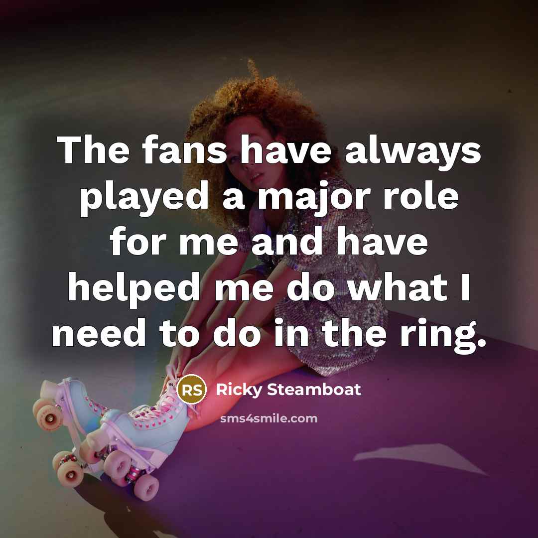 “The fans have always played a major role for me…” quote by Ricky Steamboat