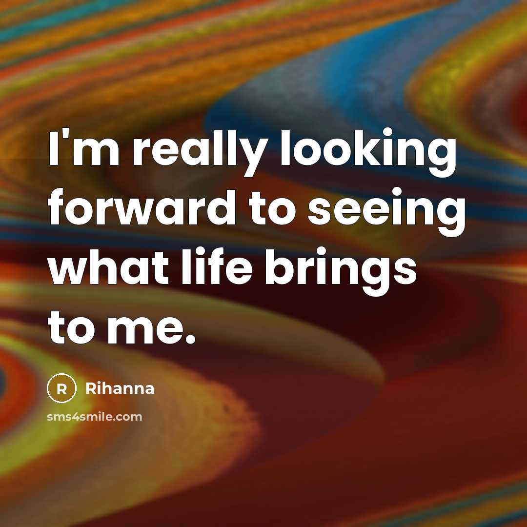 “I'm really looking forward to seeing what life brings to…” quote by Rihanna