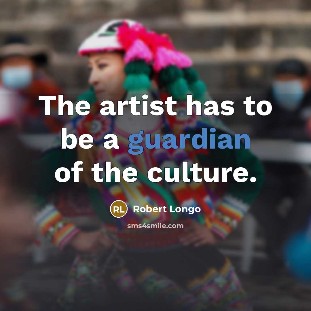 “The artist has to be a guardian of the culture.…” quote by Robert Longo