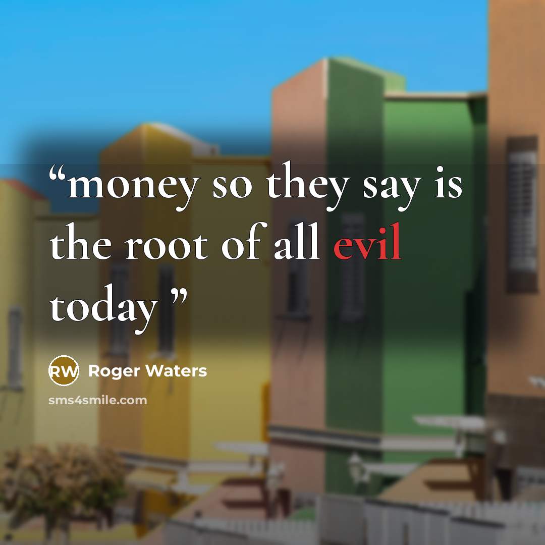 “money so they say is the root of all evil today” quote by Roger Waters