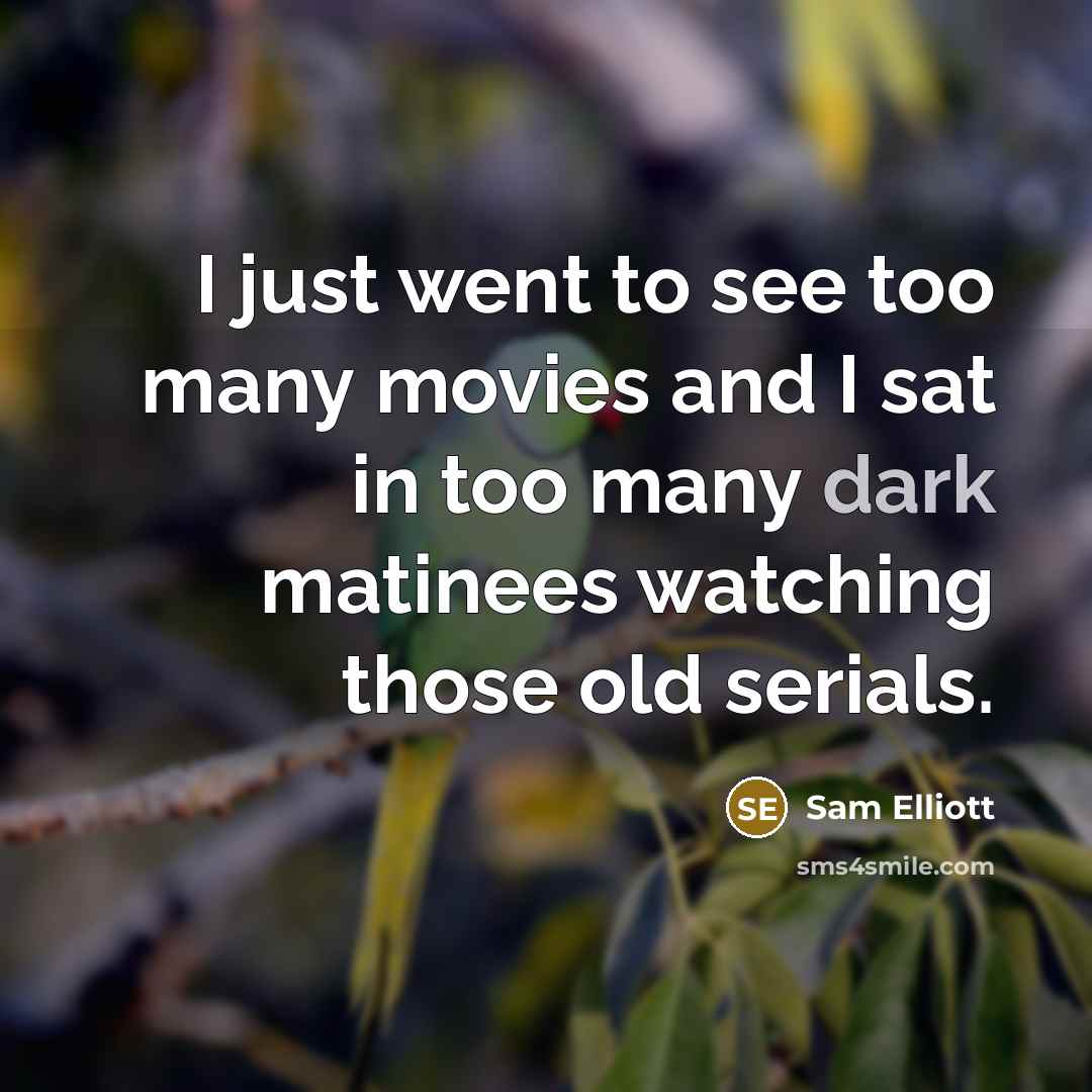 “I just went to see too many movies and I…” quote by Sam Elliott