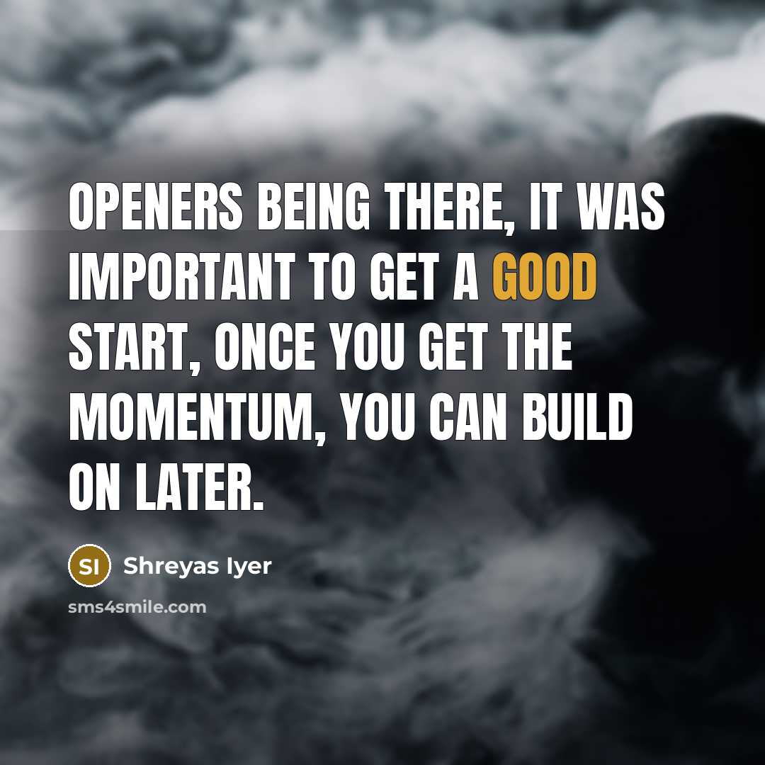 “Openers being there, it was important to get a good…” quote by Shreyas Iyer