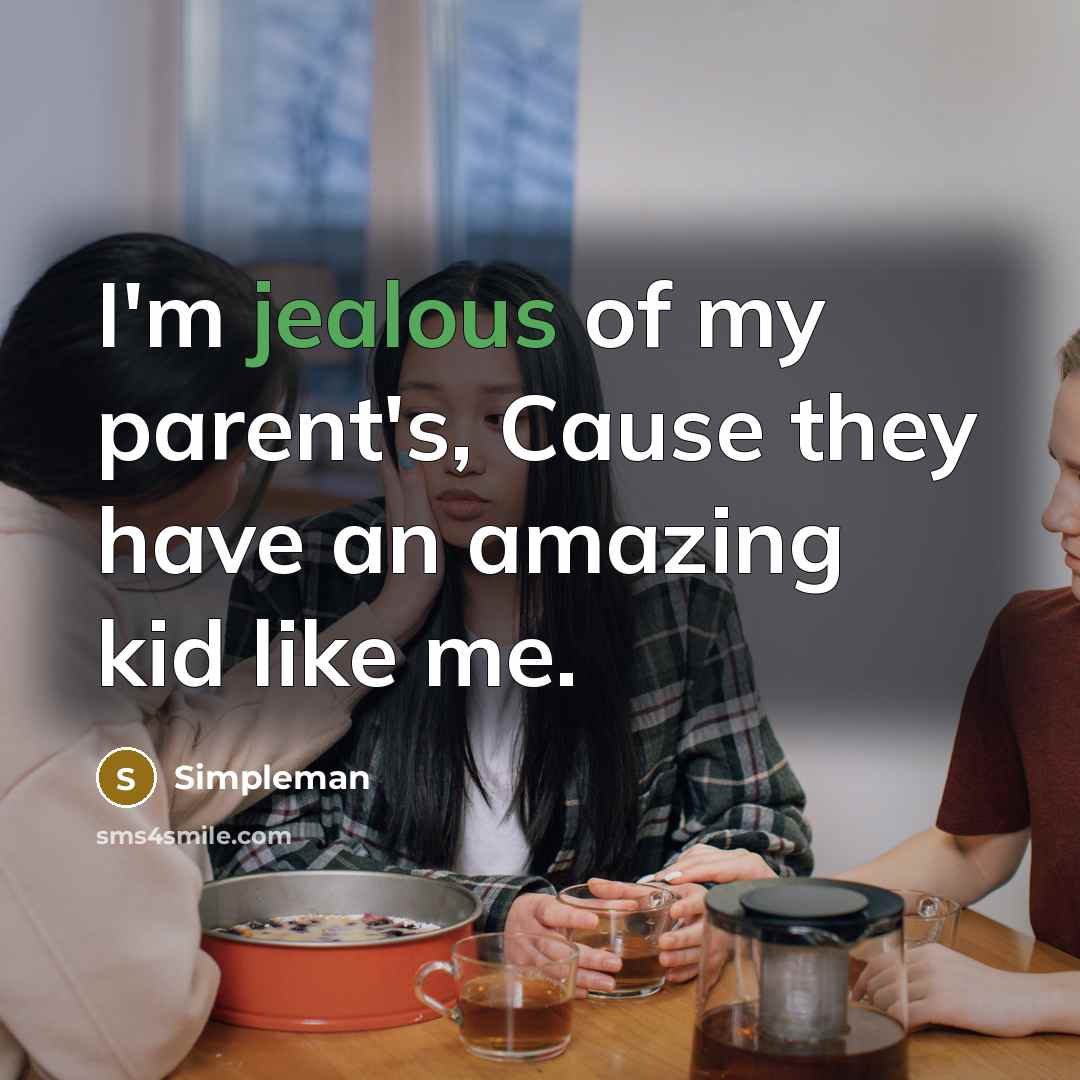 “I'm jealous of my parent's, Cause they have an amazing kid like me.” quote by Simpleman