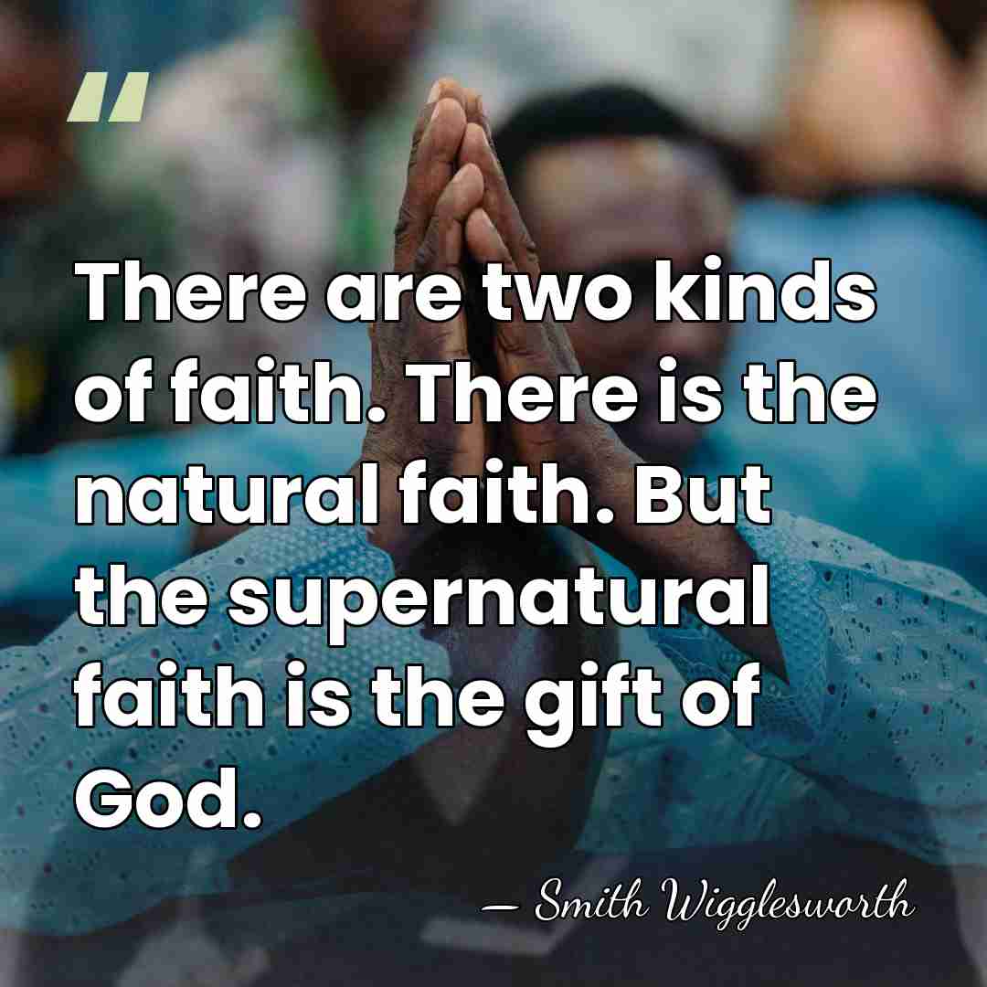 There are two kinds of faith. There is the natural faith. But&hellip; - Smith Wigglesworth
