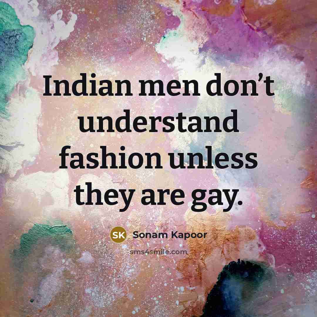 “Indian men don’t understand fashion unless they are gay.…” quote by Sonam Kapoor
