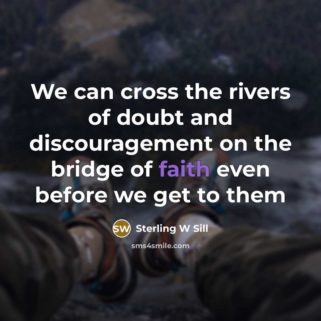 “We can cross the rivers of doubt and discouragement on…” quote by Sterling W Sill