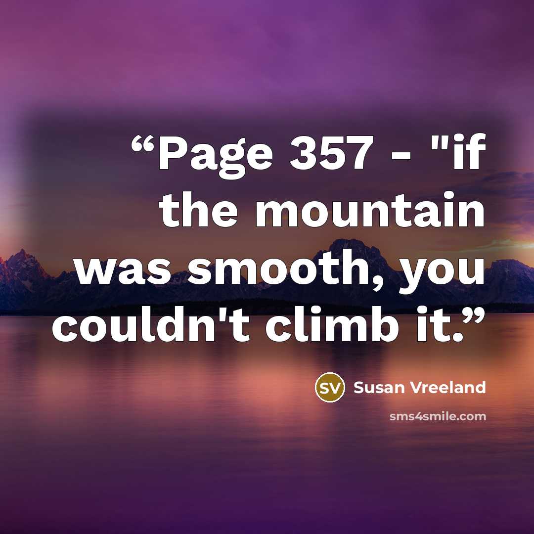 “Page 357 - "if the mountain was smooth, you couldn't climb it.” quote by Susan Vreeland