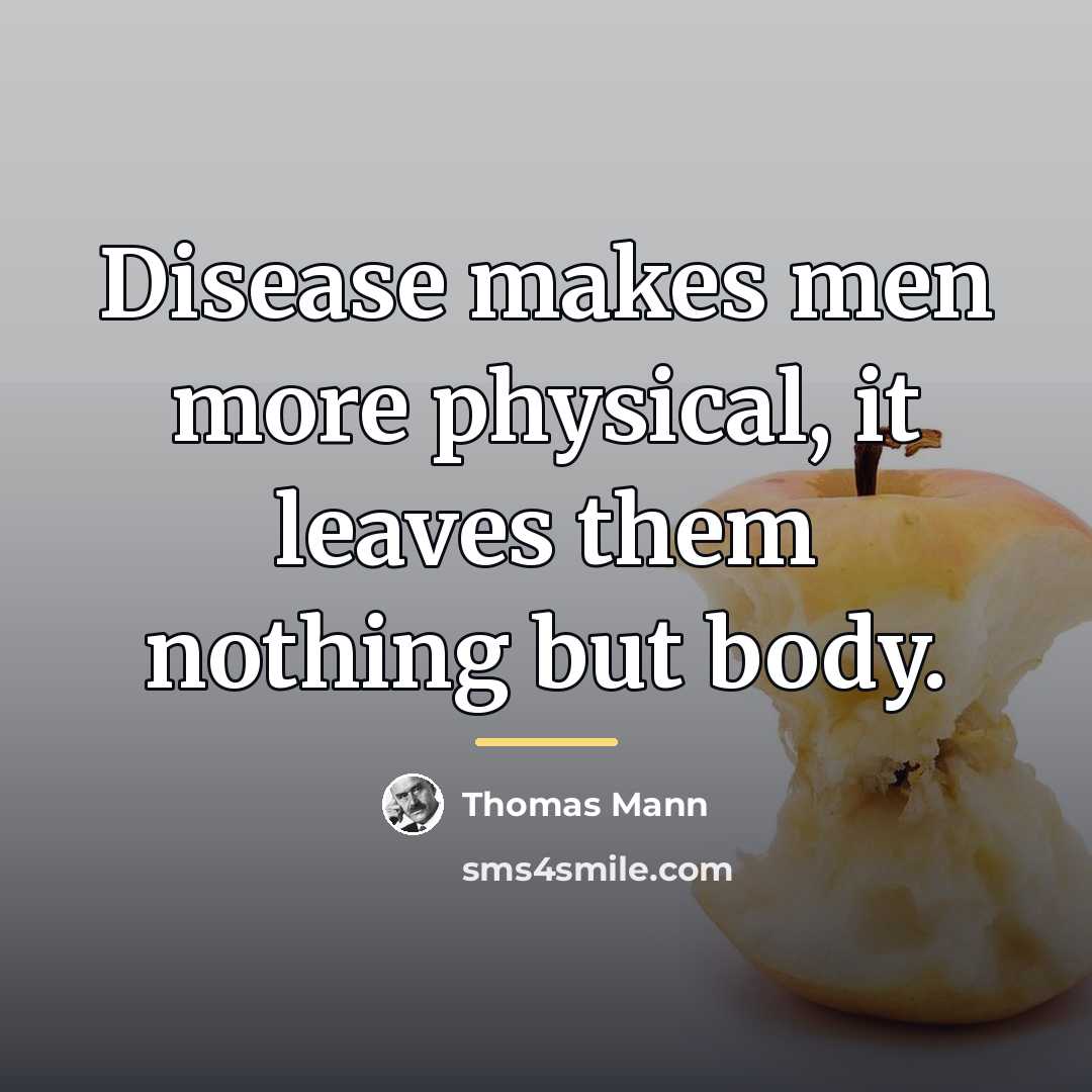 “Disease makes men more physical, it leaves them nothing but…” quote by Thomas Mann