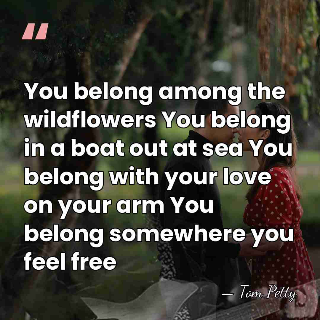 You belong among the wildflowers You belong in a boat out at&hellip; - Tom Petty