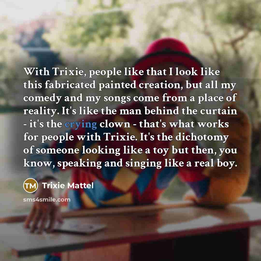 “With Trixie, people like that I look like this fabricated…” quote by Trixie Mattel