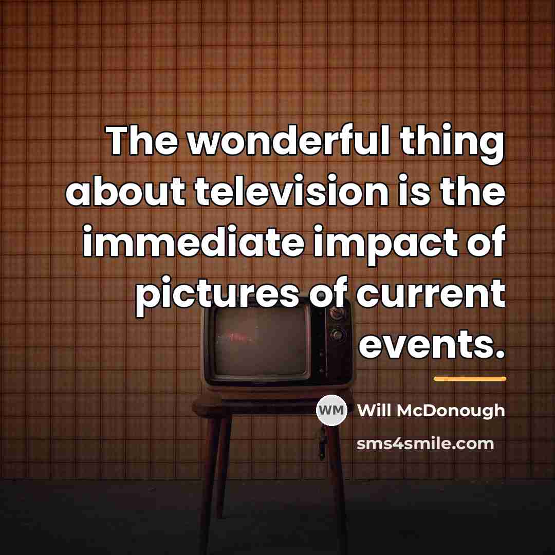 “The wonderful thing about television is the immediate impact of…” quote by Will McDonough