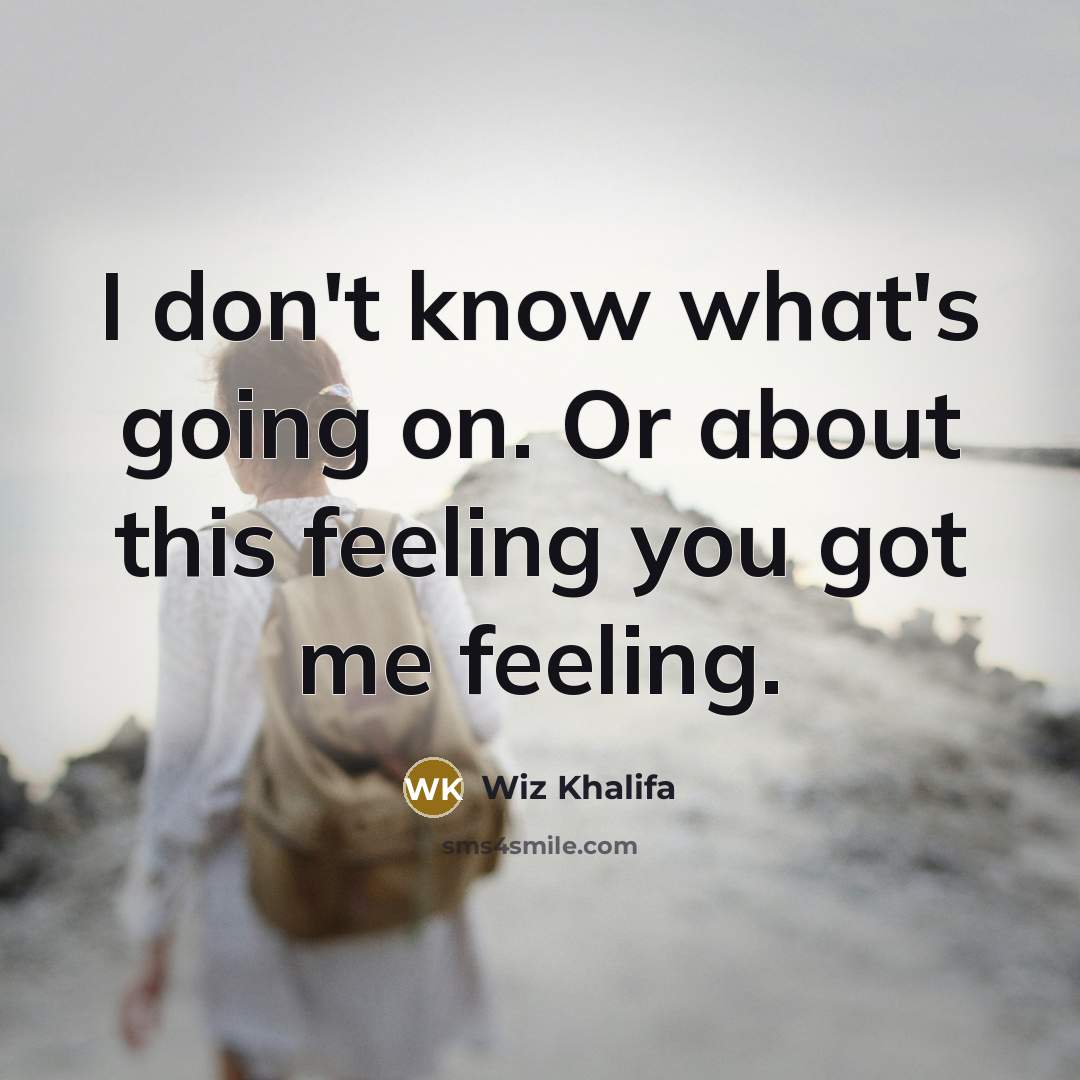 “I don't know what's going on. Or about this feeling…” quote by Wiz Khalifa