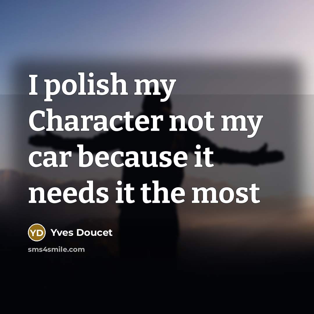 “I polish my Character not my car because it needs it the most” quote by Yves Doucet