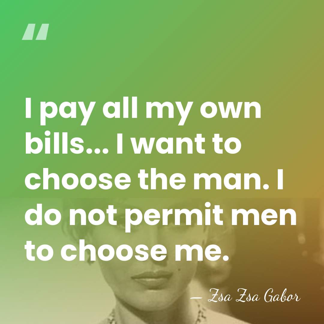 I pay all my own bills... I want to choose the man.&hellip; - Zsa Zsa Gabor