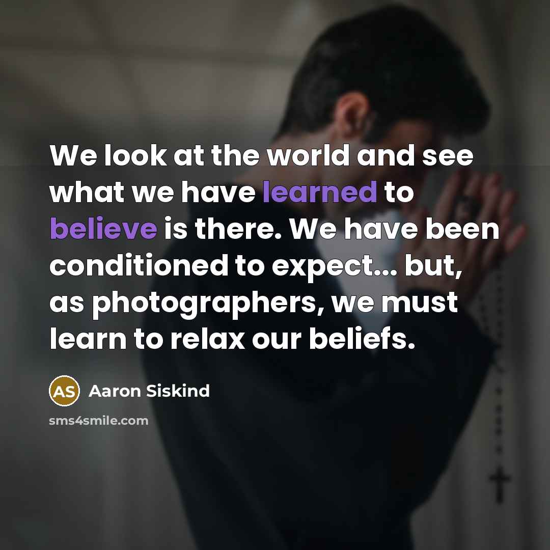 “We look at the world and see what we have…” quote by Aaron Siskind