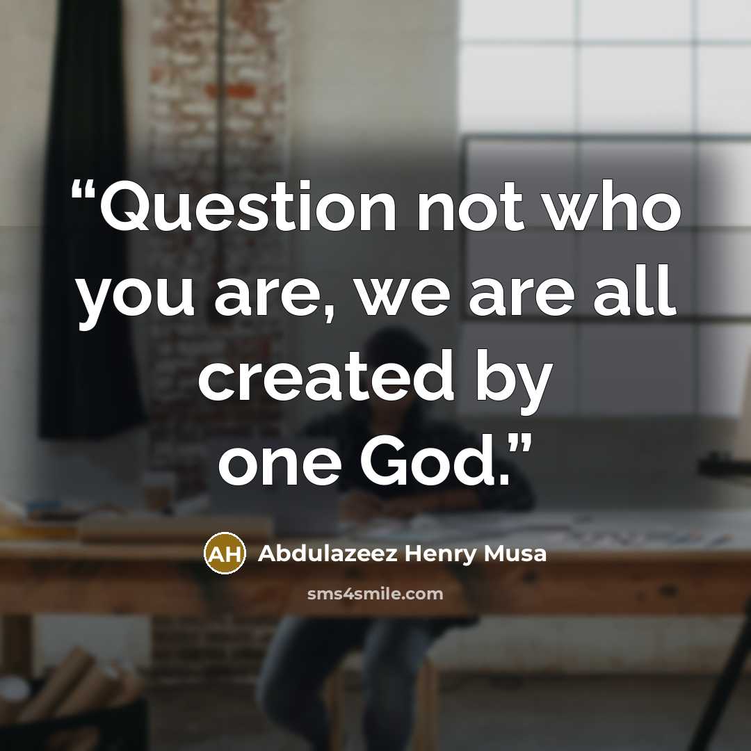 “Question not who you are, we are all created by one God.” quote by Abdulazeez Henry Musa