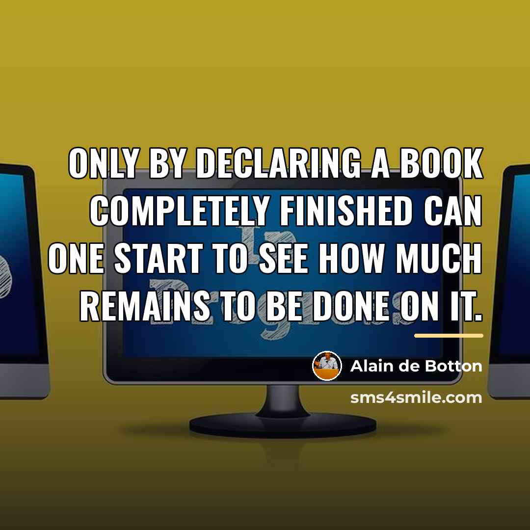 “Only by declaring a book completely finished can one start…” quote by Alain de Botton