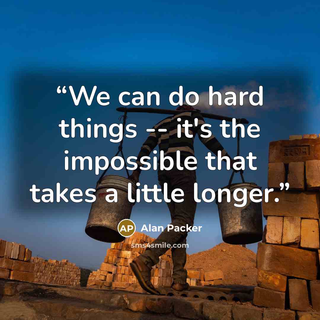 “We can do hard things -- it's the impossible that takes a little longer.” quote by Alan Packer
