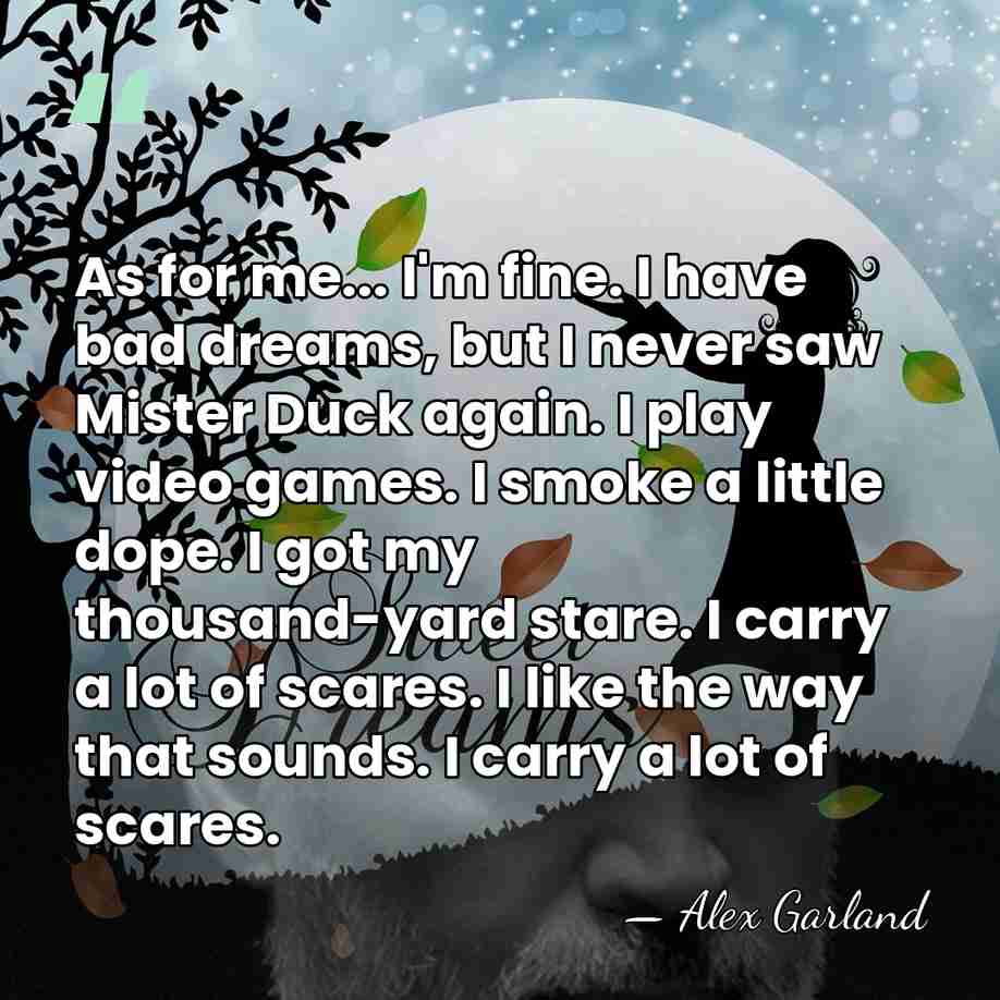 As for me... I'm fine. I have bad dreams, but I never&hellip; - Alex Garland
