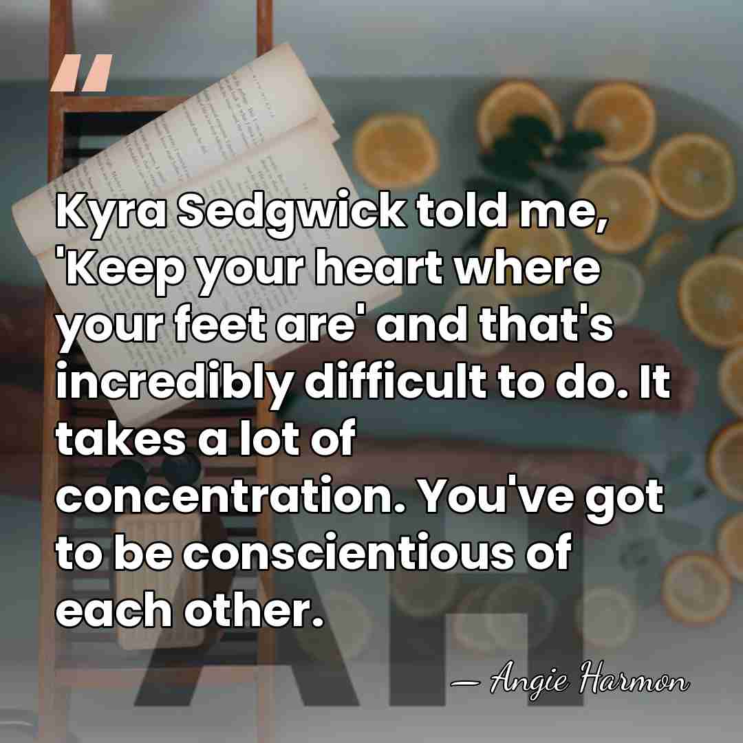 Kyra Sedgwick told me, 'Keep your heart where your feet are' and&hellip; - Angie Harmon