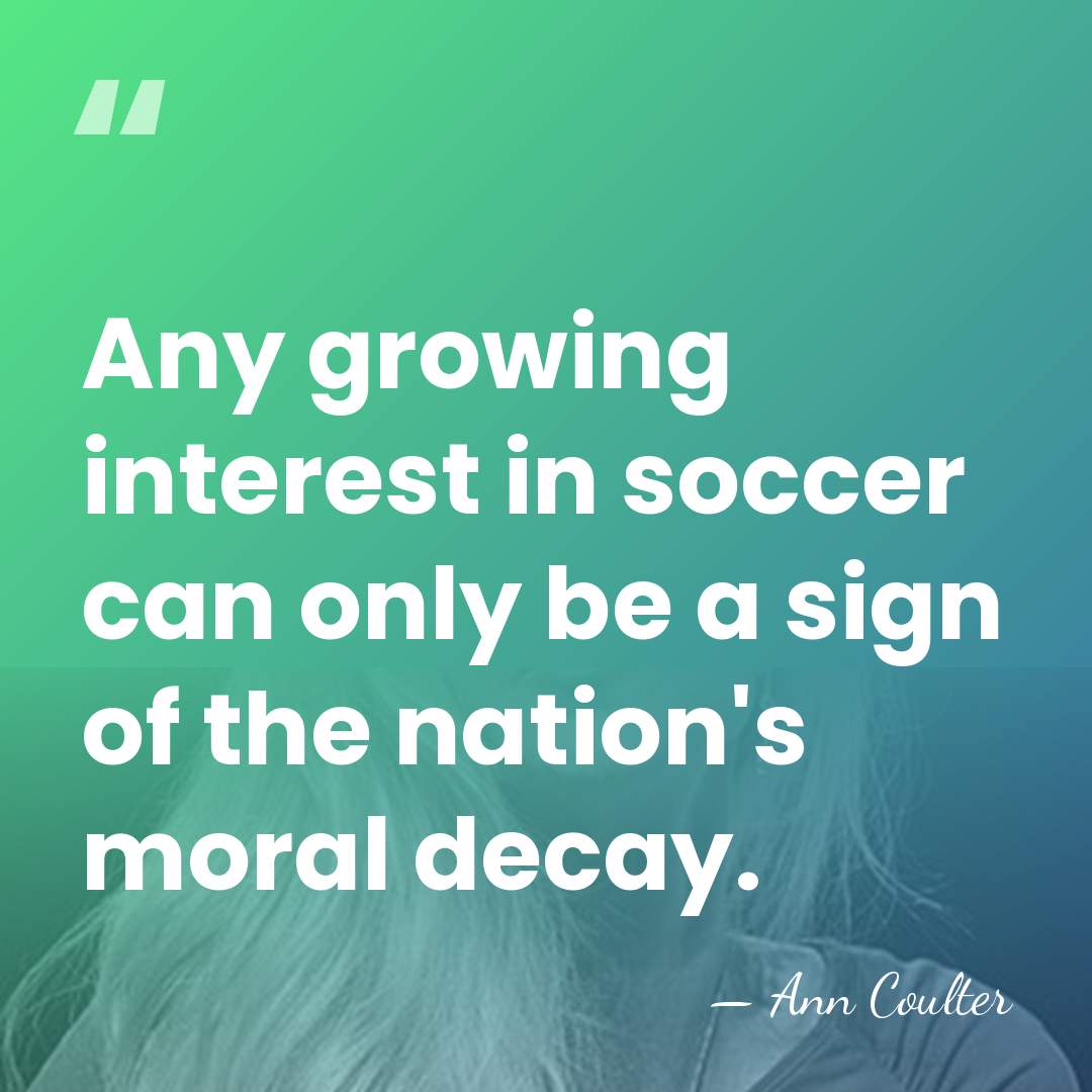 Any growing interest in soccer can only be a sign of the&hellip; - Ann Coulter