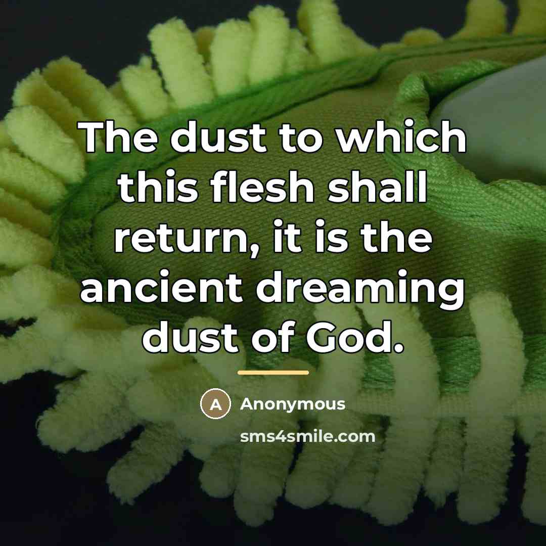 “The dust to which this flesh shall return, it is…” quote by Anonymous