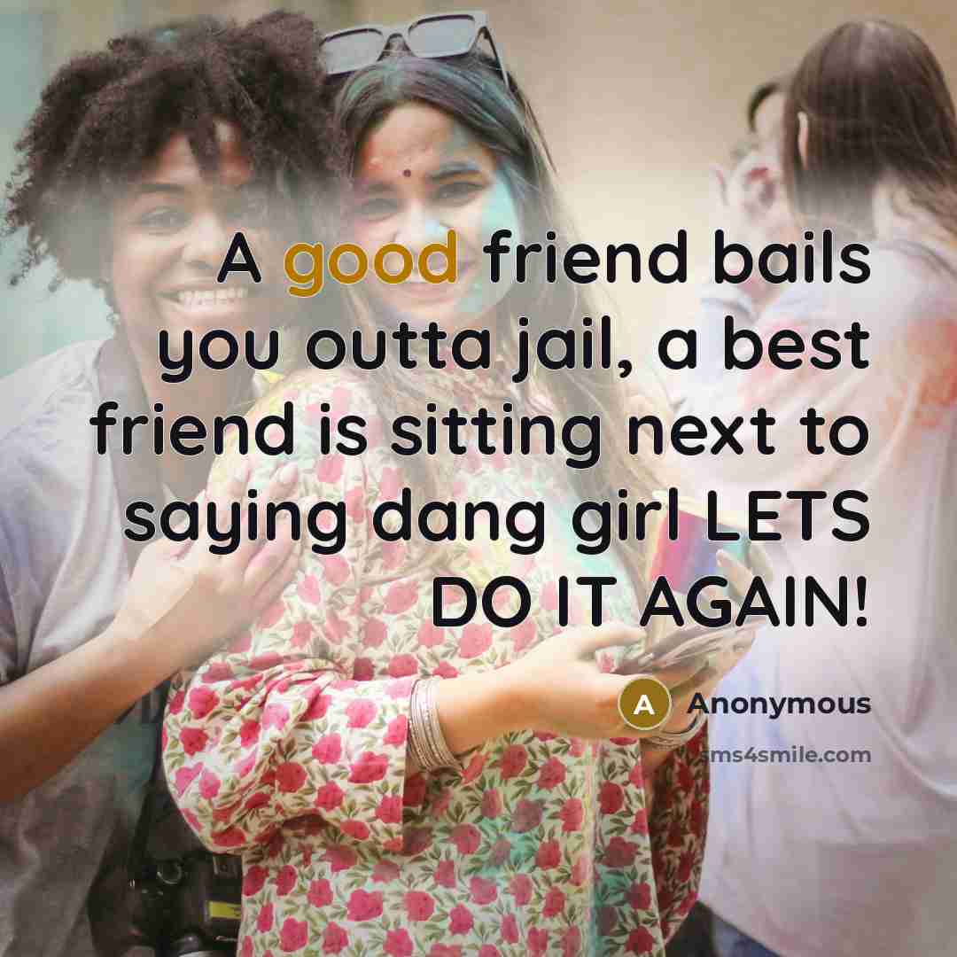 “A good friend bails you outta jail, a best friend…” quote by Anonymous