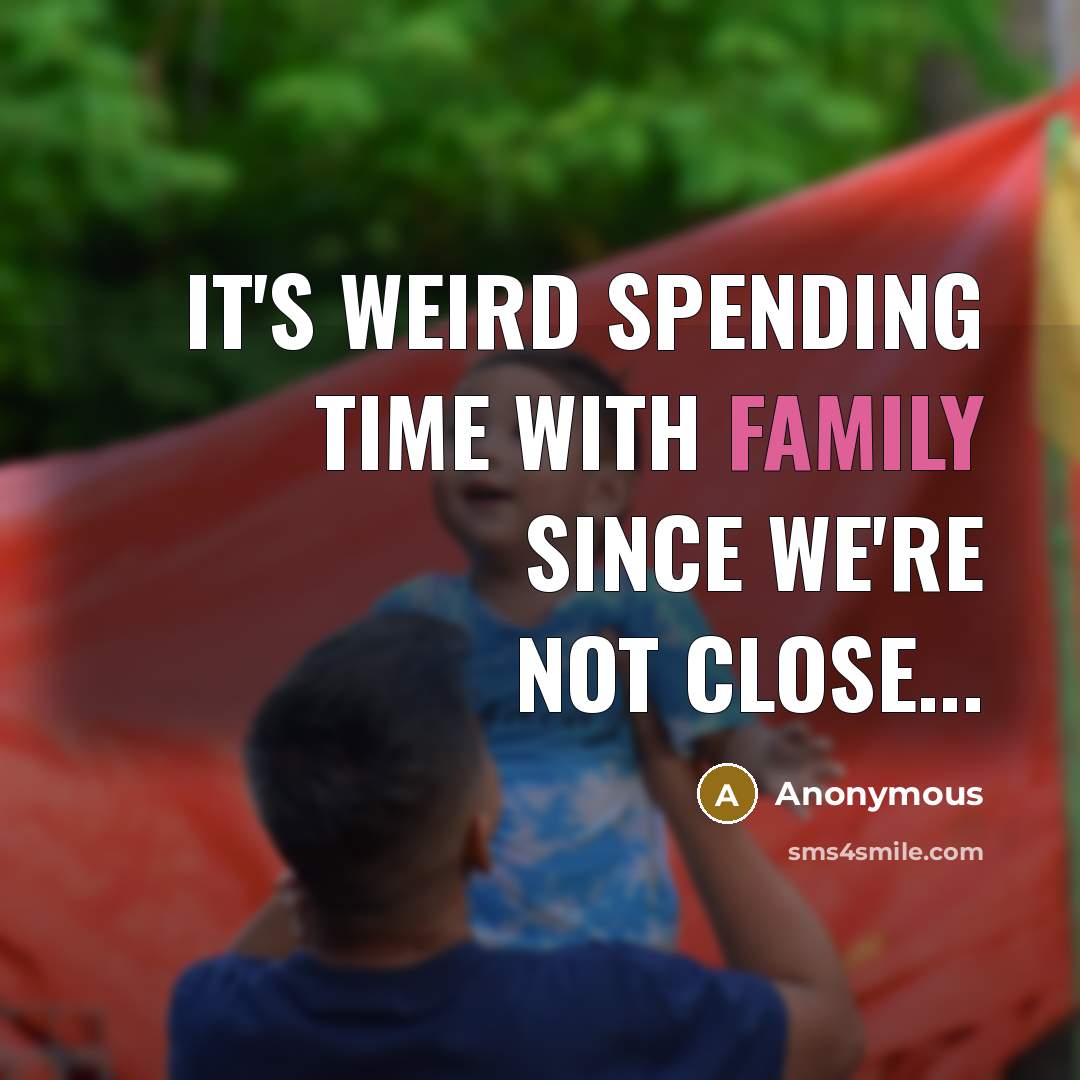 “It's weird spending time with family since we're not close...…” quote by Anonymous