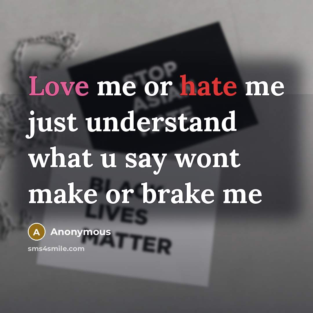 “Love me or hate me just understand what u say wont make or brake me” quote by Anonymous