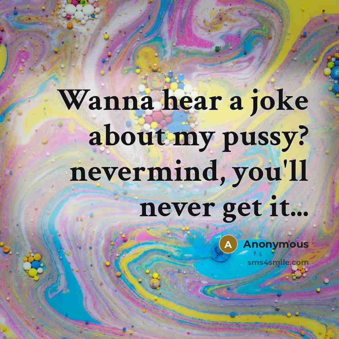 “Wanna hear a joke about my pussy? nevermind, you'll never…” quote by Anonymous