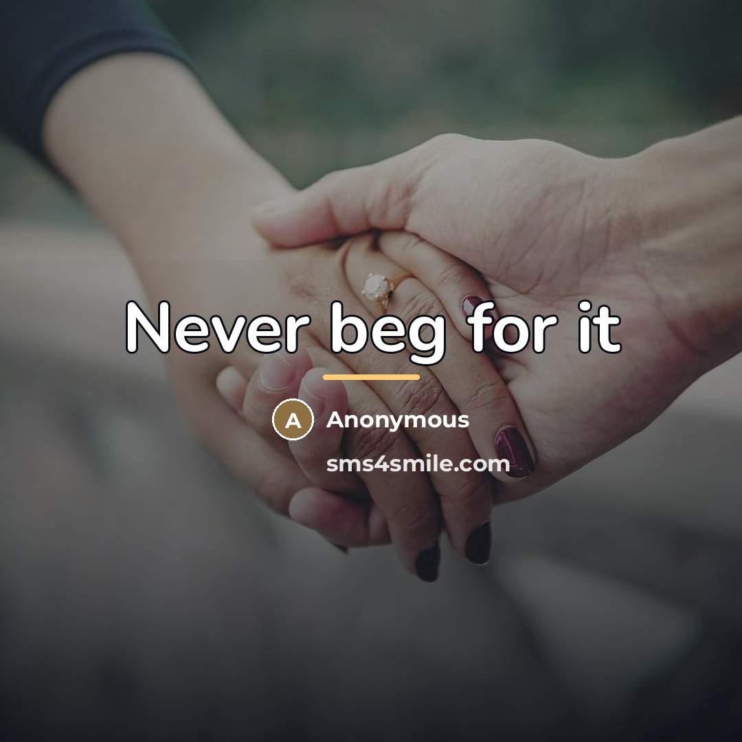 “Never beg for it…” quote by Anonymous