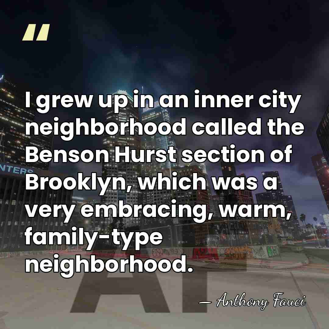 I grew up in an inner city neighborhood called the Benson Hurst&hellip; - Anthony Fauci