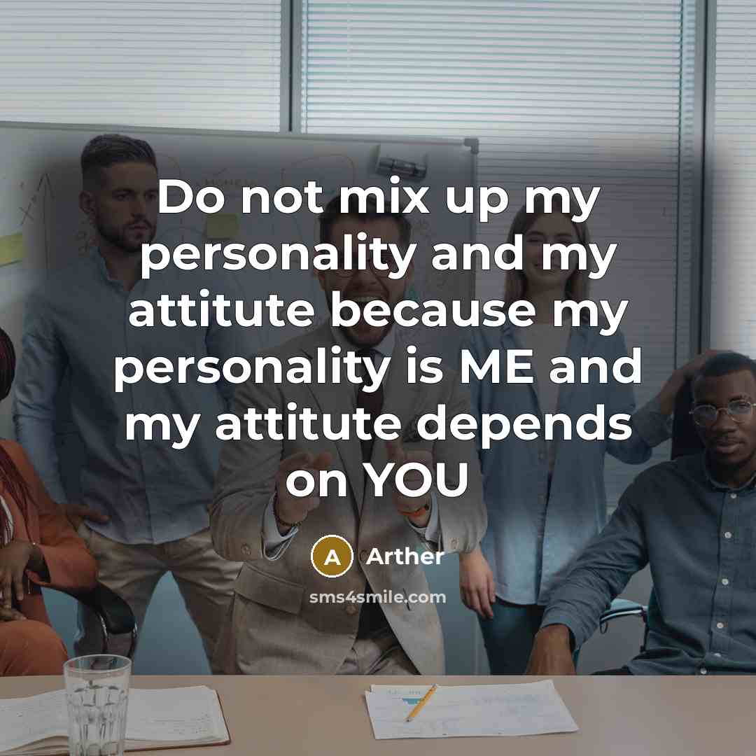 “Do not mix up my personality and my attitute because my personality is ME and my attitute depends on YOU” quote by Arther