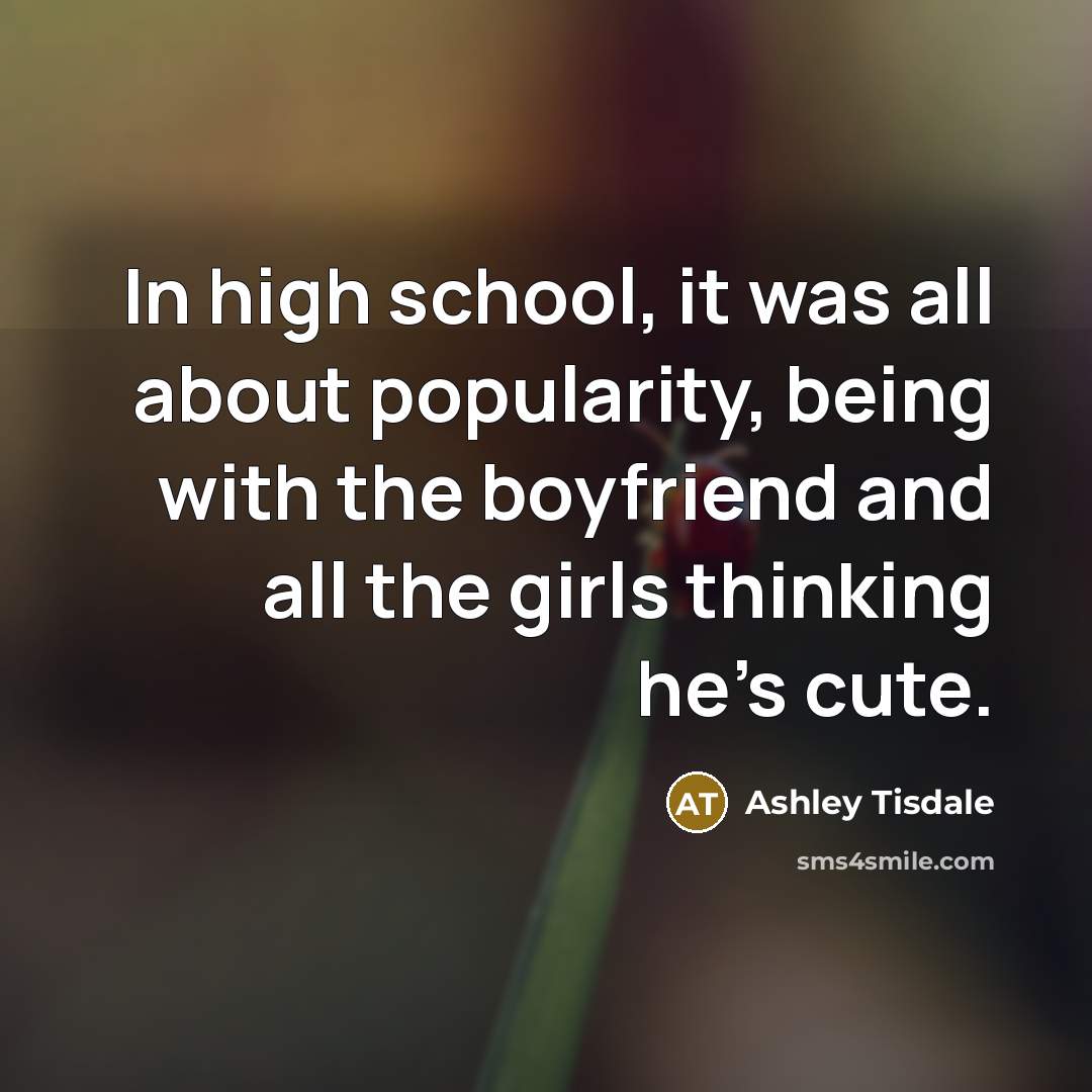 “In high school, it was all about popularity, being with…” quote by Ashley Tisdale