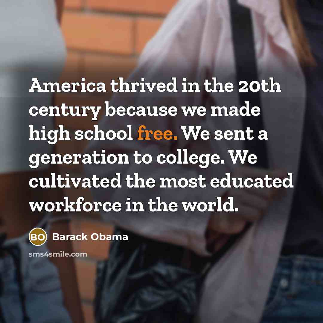 “America thrived in the 20th century because we made high…” quote by Barack Obama