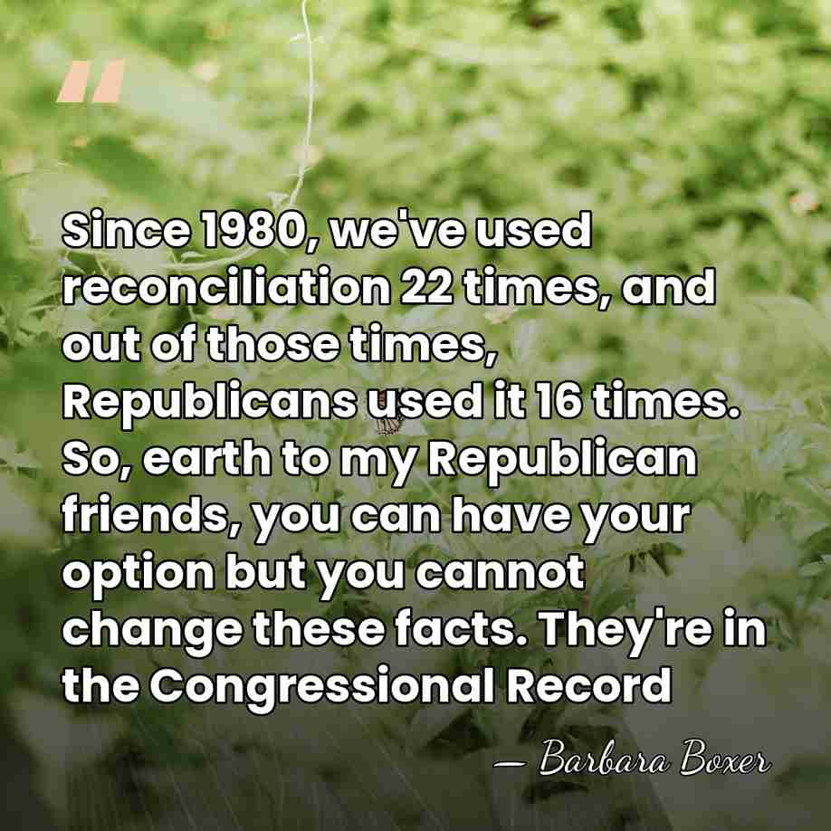 Since 1980, we've used reconciliation 22 times, and out of those times,&hellip; - Barbara Boxer