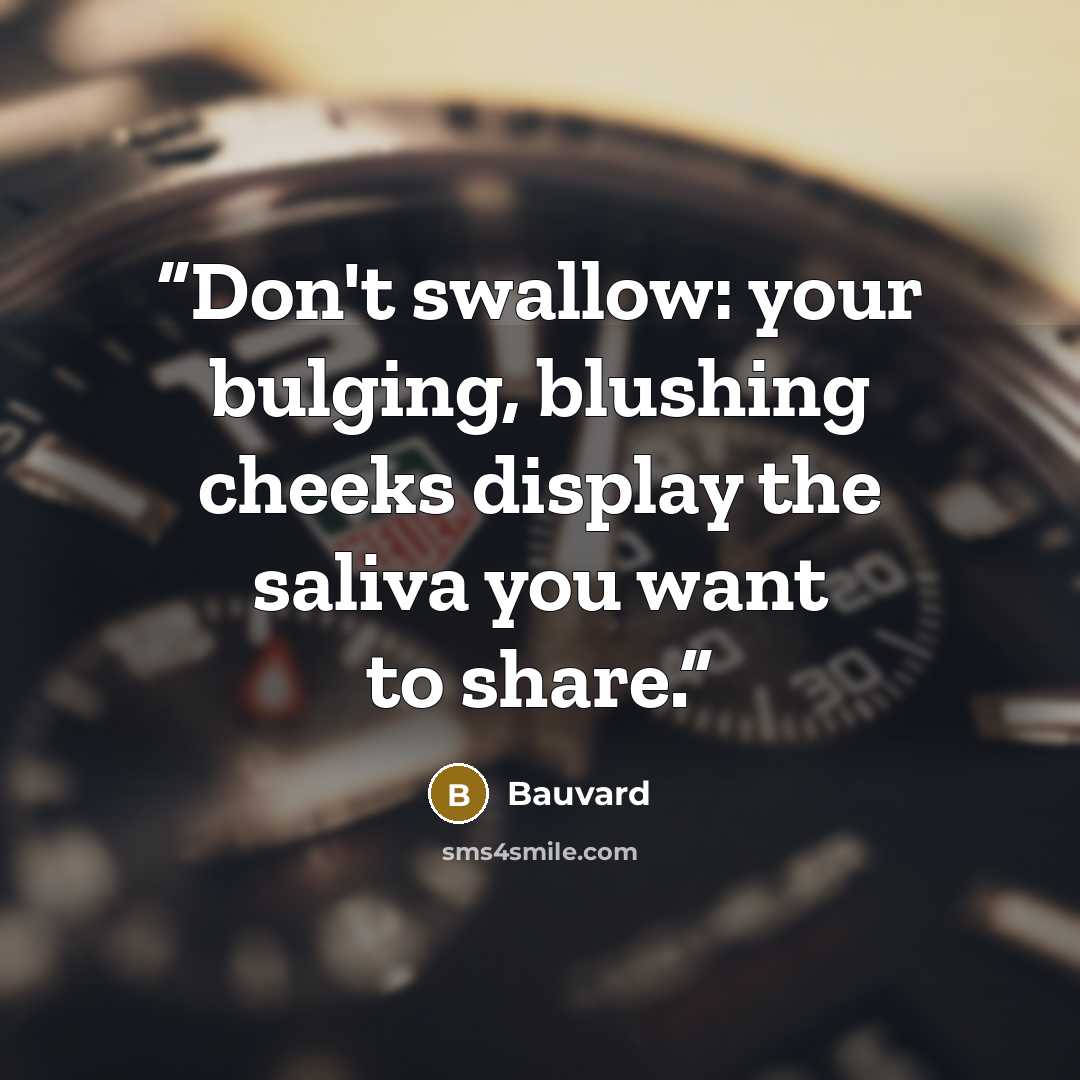 “Don't swallow: your bulging, blushing cheeks display the saliva you want to share.” quote by Bauvard