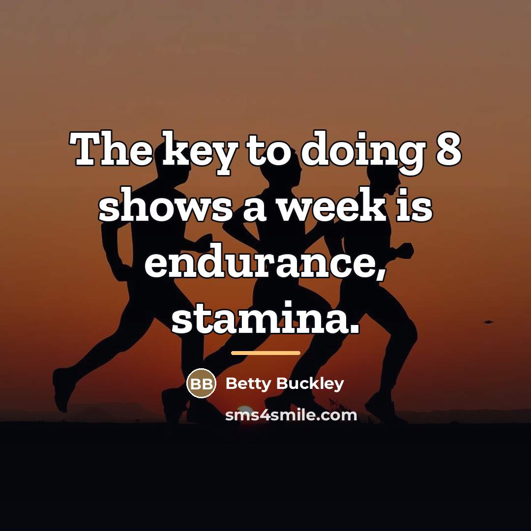 “The key to doing 8 shows a week is endurance,…” quote by Betty Buckley