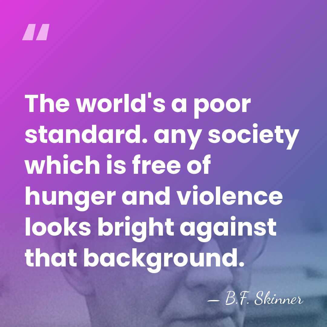 The world's a poor standard. any society which is free of hunger&hellip; - B.F. Skinner