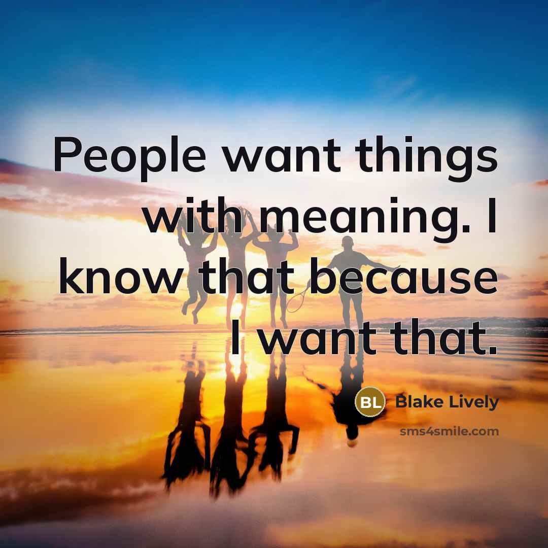 “People want things with meaning. I know that because I…” quote by Blake Lively