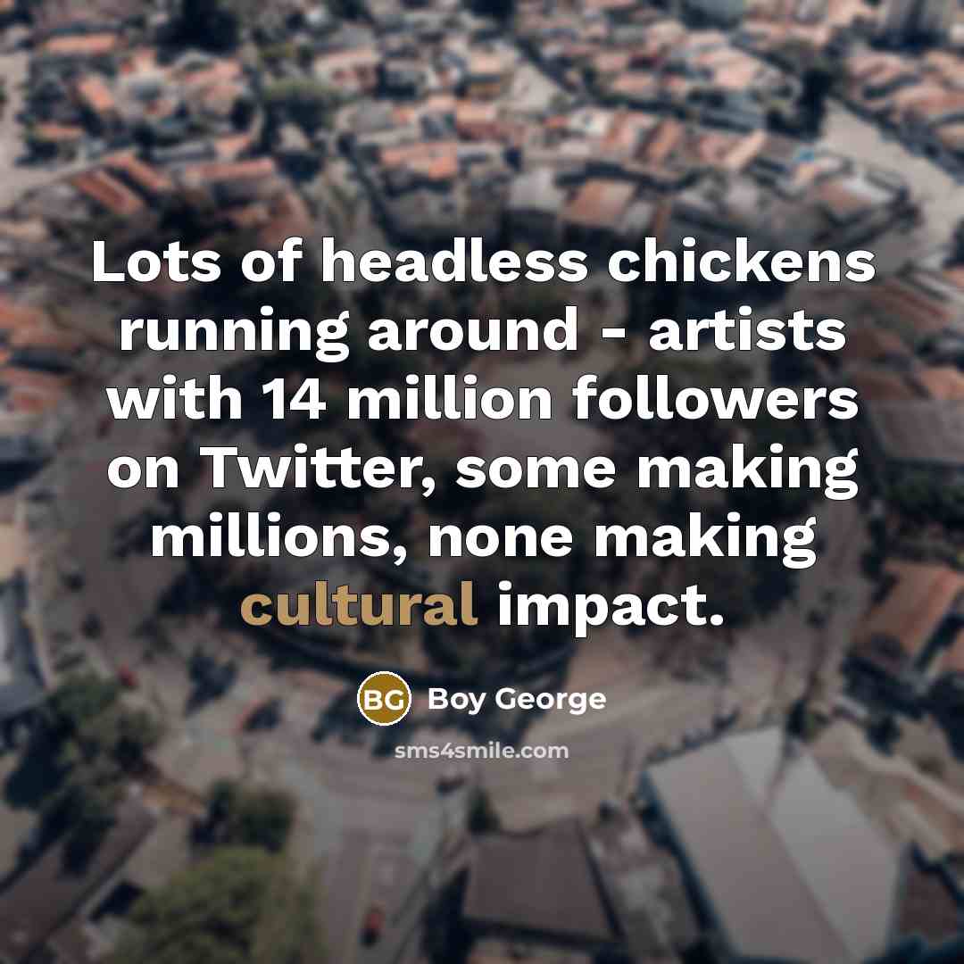 “Lots of headless chickens running around - artists with 14…” quote by Boy George