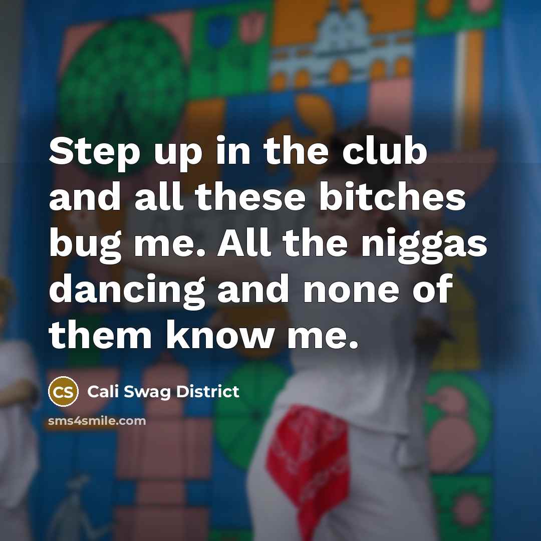 “Step up in the club and all these bitches bug me. All the niggas dancing and none of them know me.” quote by Cali Swag District