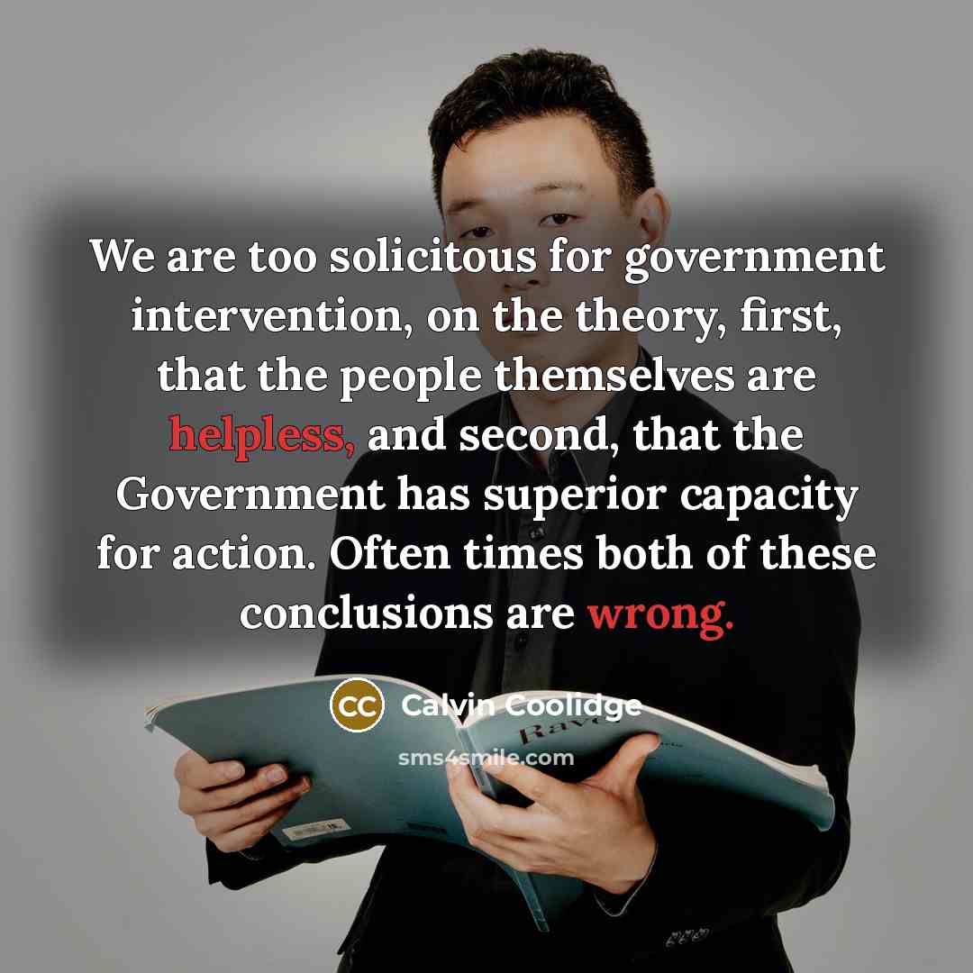 “We are too solicitous for government intervention, on the theory,…” quote by Calvin Coolidge